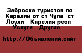 Заброска туристов по Карелии от ст.Чупа, ст.Лоухи - Карелия респ. Услуги » Другие   